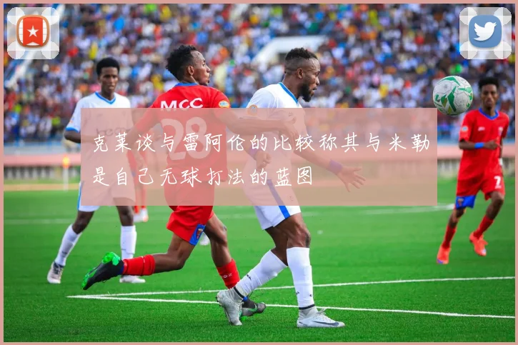 克莱谈与雷阿伦的比较称其与米勒是自己无球打法的蓝图